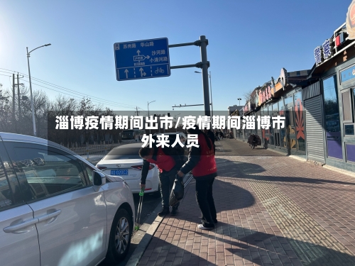 淄博疫情期间出市/疫情期间淄博市外来人员-第2张图片