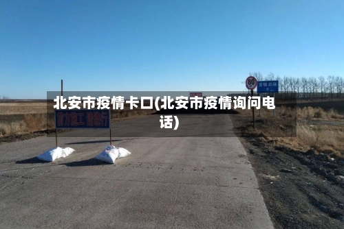 北安市疫情卡口(北安市疫情询问电话)-第2张图片