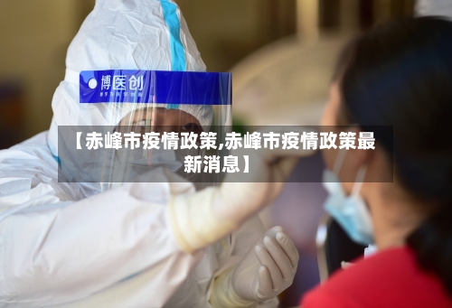 【赤峰市疫情政策,赤峰市疫情政策最新消息】