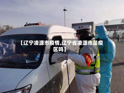 【辽宁凌源市疫情,辽宁省凌源市是疫区吗】-第2张图片