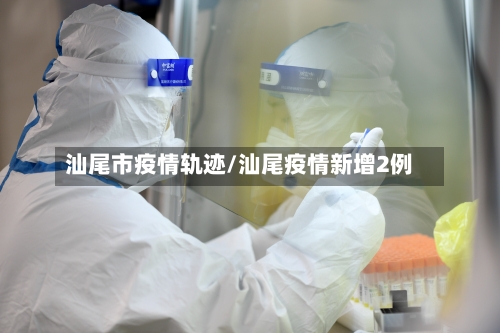 汕尾市疫情轨迹/汕尾疫情新增2例