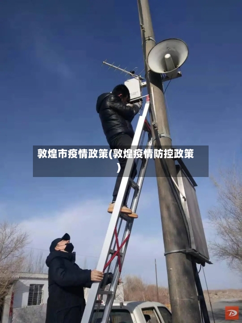 敦煌市疫情政策(敦煌疫情防控政策)-第2张图片