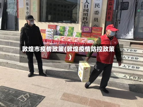 敦煌市疫情政策(敦煌疫情防控政策)-第3张图片