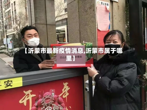 【沂蒙市最新疫情消息,沂蒙市属于哪里】-第3张图片