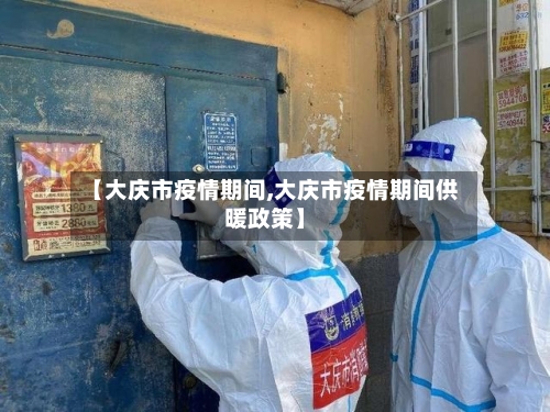 【大庆市疫情期间,大庆市疫情期间供暖政策】