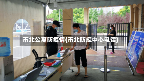 市北公寓防疫情(市北防控中心电话)-第2张图片
