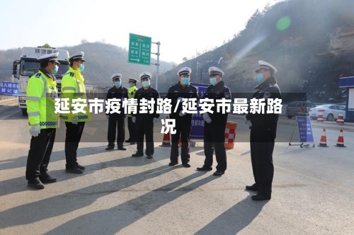 延安市疫情封路/延安市最新路况-第2张图片