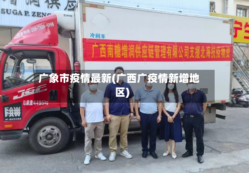 广象市疫情最新(广西广疫情新增地区)