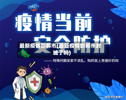 最新疫情邯郸市(最新疫情邯郸市封城了吗)