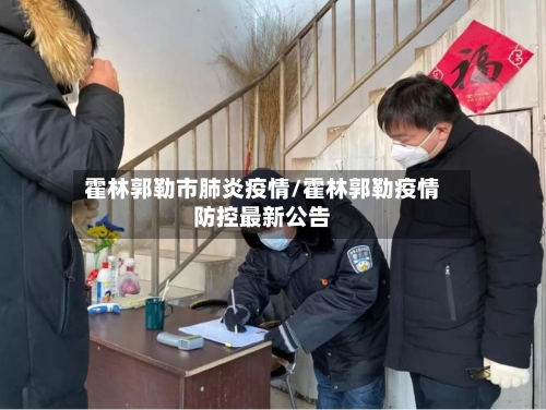 霍林郭勒市肺炎疫情/霍林郭勒疫情防控最新公告