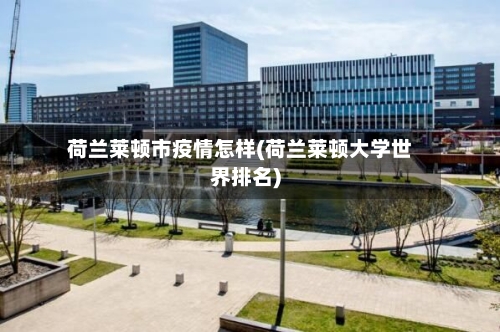 荷兰莱顿市疫情怎样(荷兰莱顿大学世界排名)