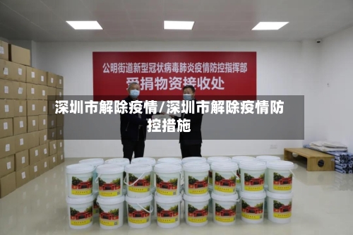 深圳市解除疫情/深圳市解除疫情防控措施-第3张图片