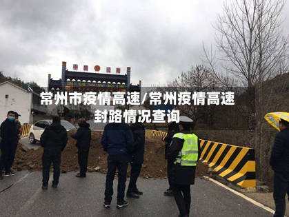 常州市疫情高速/常州疫情高速封路情况查询-第3张图片