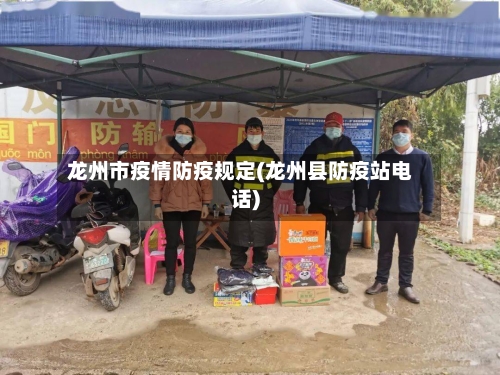 龙州市疫情防疫规定(龙州县防疫站电话)-第2张图片
