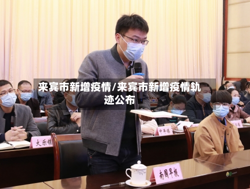 来宾市新增疫情/来宾市新增疫情轨迹公布-第2张图片