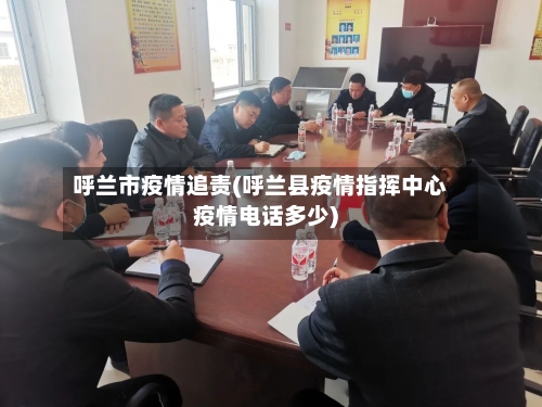 呼兰市疫情追责(呼兰县疫情指挥中心疫情电话多少)
