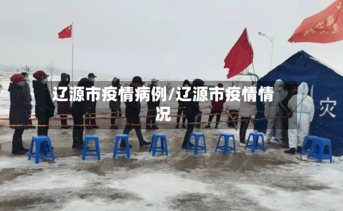 辽源市疫情病例/辽源市疫情情况-第2张图片