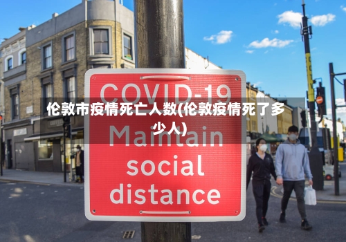 伦敦市疫情死亡人数(伦敦疫情死了多少人)