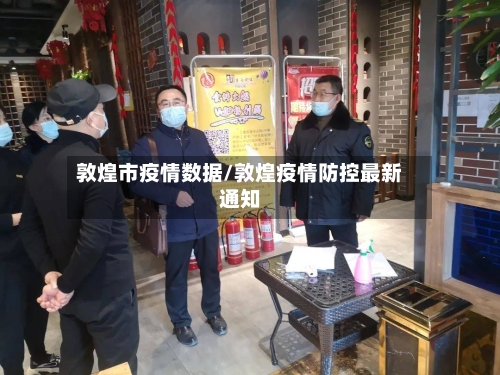 敦煌市疫情数据/敦煌疫情防控最新通知-第2张图片