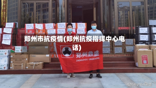 郑州市抗疫情(郑州抗疫指挥中心电话)-第2张图片