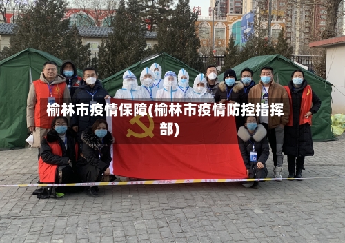 榆林市疫情保障(榆林市疫情防控指挥部)-第3张图片