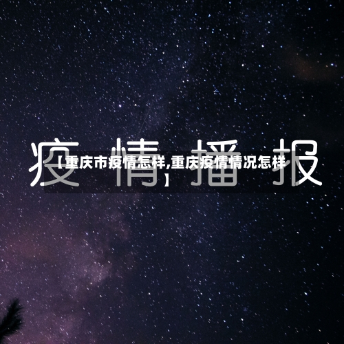 【重庆市疫情怎样,重庆疫情情况怎样】-第2张图片