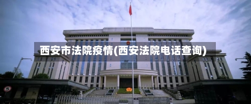 西安市法院疫情(西安法院电话查询)-第2张图片
