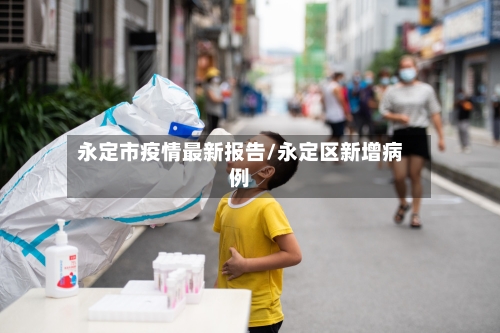 永定市疫情最新报告/永定区新增病例