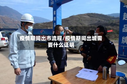 疫情期间出市流程/疫情期间出城需要什么证明