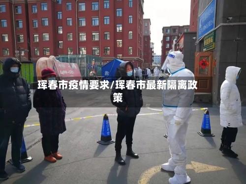 珲春市疫情要求/珲春市最新隔离政策