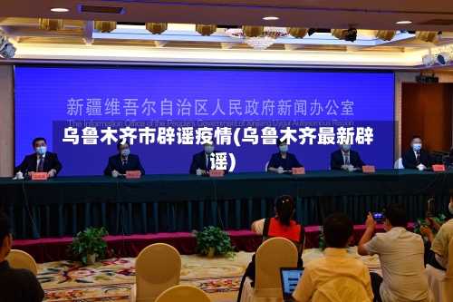 乌鲁木齐市辟谣疫情(乌鲁木齐最新辟谣)-第1张图片