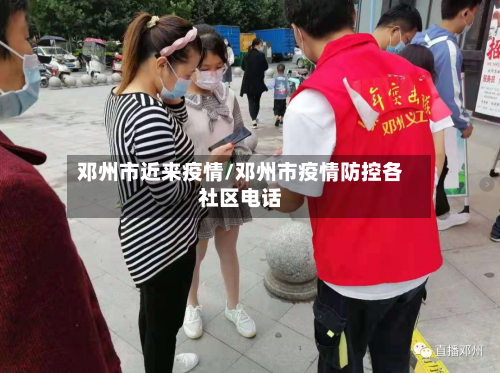 邓州市近来疫情/邓州市疫情防控各社区电话-第1张图片