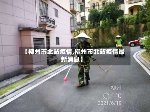 【柳州市北站疫情,柳州市北站疫情最新消息】