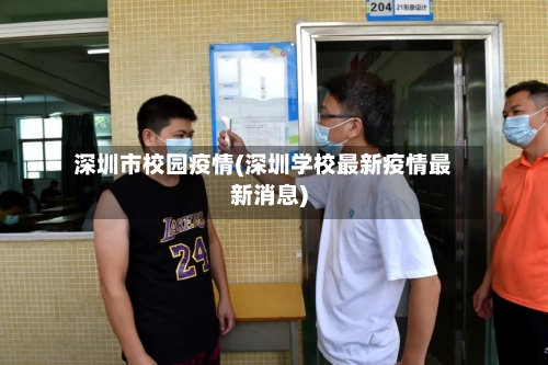 深圳市校园疫情(深圳学校最新疫情最新消息)