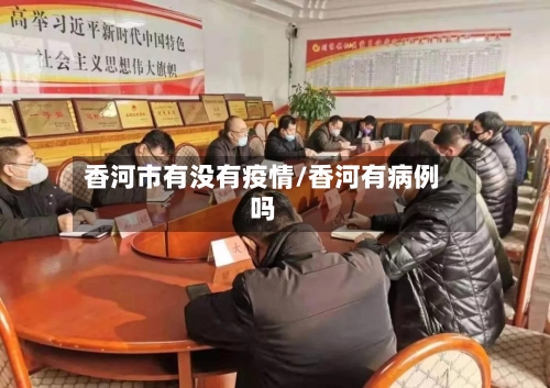 香河市有没有疫情/香河有病例吗