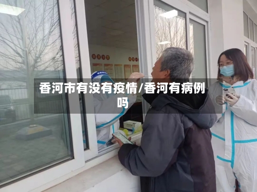 香河市有没有疫情/香河有病例吗-第3张图片