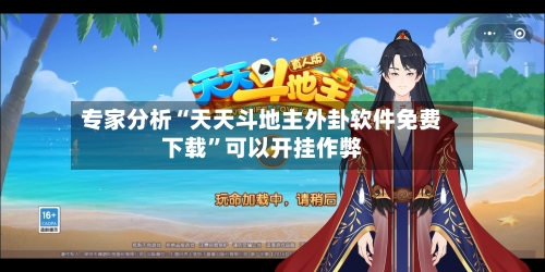 专家分析“天天斗地主外卦软件免费下载”可以开挂作弊-第2张图片