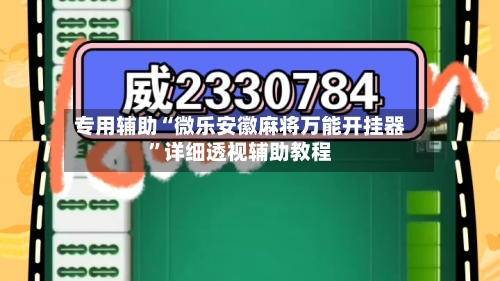 专用辅助“微乐安徽麻将万能开挂器”详细透视辅助教程-第2张图片