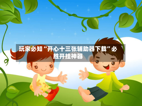 玩家必知“开心十三张辅助器下载	”必胜开挂神器-第1张图片