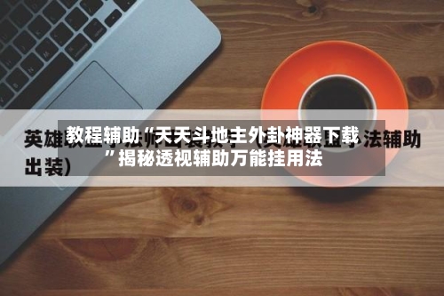 教程辅助“天天斗地主外卦神器下载”揭秘透视辅助万能挂用法-第1张图片