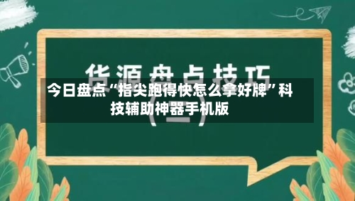 今日盘点“指尖跑得快怎么拿好牌”科技辅助神器手机版-第2张图片
