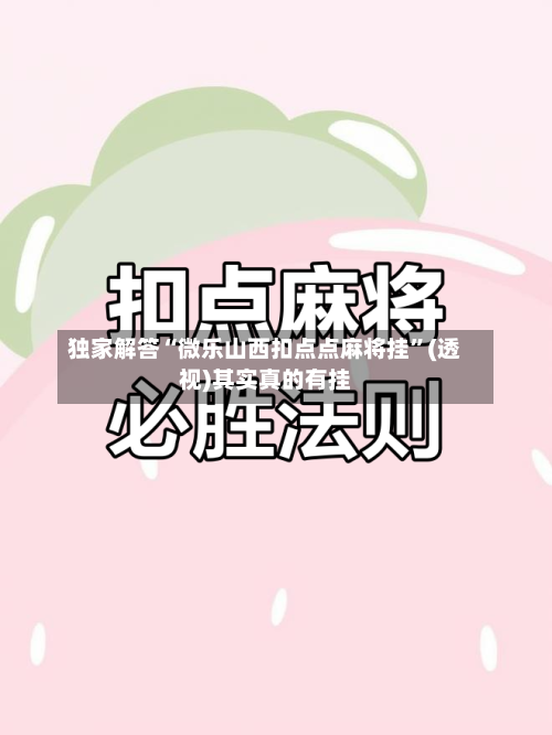 独家解答“微乐山西扣点点麻将挂	”(透视)其实真的有挂-第2张图片