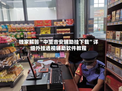 独家解答“中至吉安辅助挂下载”详细外挂透视辅助软件教程