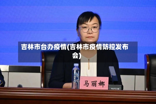 吉林市台办疫情(吉林市疫情防控发布会)-第3张图片