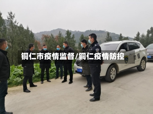 铜仁市疫情监督/铜仁疫情防控
