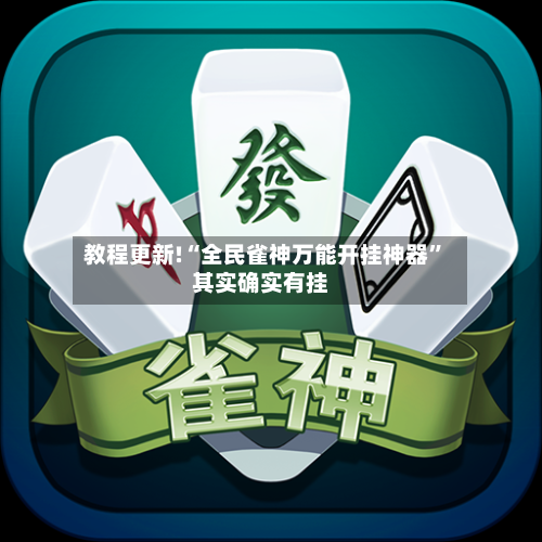 教程更新!“全民雀神万能开挂神器”其实确实有挂