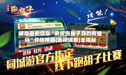 辅助最新信息“皮皮跑胡子真的有挂吗”开挂神器{透视辅助}全揭秘-第2张图片