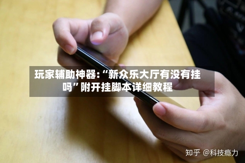 玩家辅助神器:“新众乐大厅有没有挂吗”附开挂脚本详细教程-第2张图片