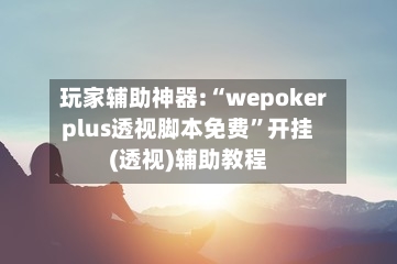 玩家辅助神器:“wepokerplus透视脚本免费”开挂(透视)辅助教程-第2张图片