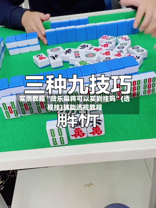 实测教程“微乐麻将可以买到挂吗”(透视挂)辅助透视教程